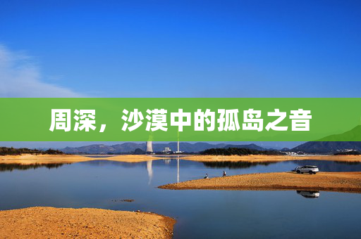 周深，沙漠中的孤岛之音