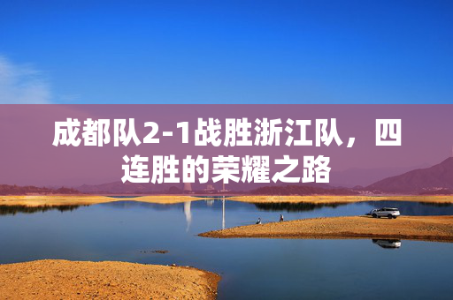 成都队2-1战胜浙江队，四连胜的荣耀之路