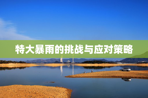 特大暴雨的挑战与应对策略