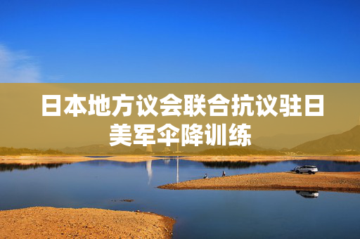 日本地方议会联合抗议驻日美军伞降训练