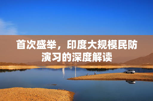 首次盛举，印度大规模民防演习的深度解读
