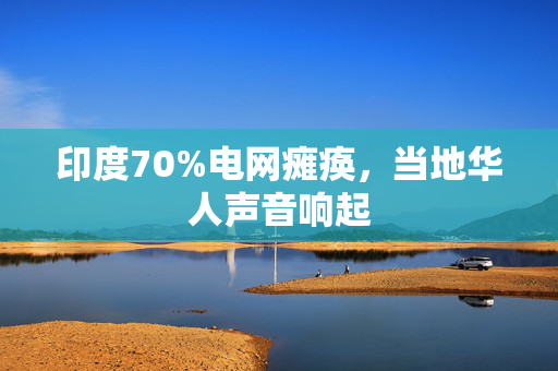 印度70%电网瘫痪，当地华人声音响起