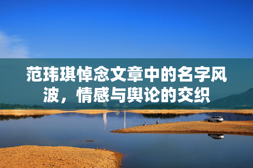 范玮琪悼念文章中的名字风波，情感与舆论的交织