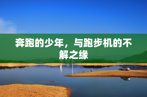 奔跑的少年，与跑步机的不解之缘