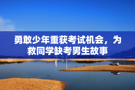 勇敢少年重获考试机会，为救同学缺考男生故事