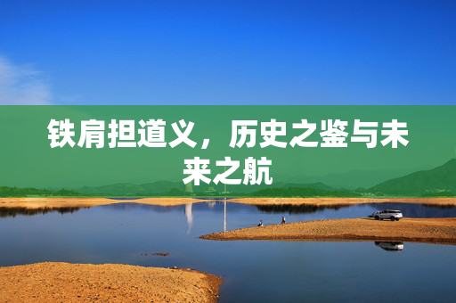 铁肩担道义，历史之鉴与未来之航
