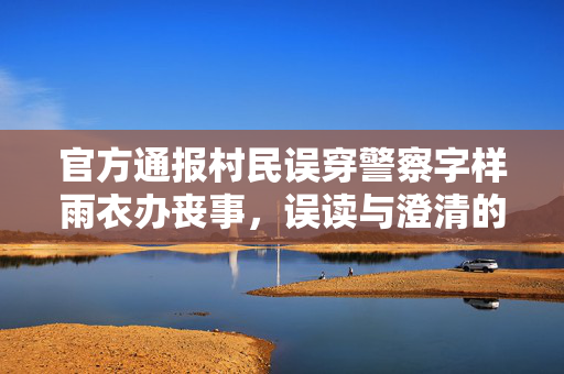 官方通报村民误穿警察字样雨衣办丧事，误读与澄清的背后
