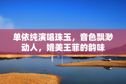 单依纯演唱珠玉，音色飘渺动人，媲美王菲的韵味