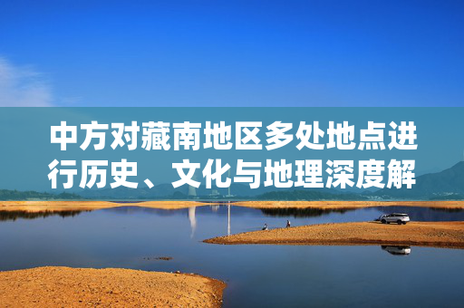 中方对藏南地区多处地点进行历史、文化与地理深度解读的命名重整