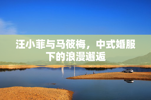 汪小菲与马筱梅，中式婚服下的浪漫邂逅