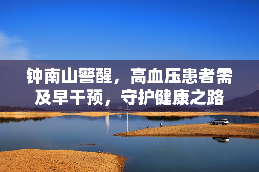 钟南山警醒，高血压患者需及早干预，守护健康之路