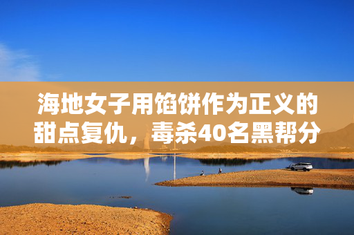海地女子用馅饼作为正义的甜点复仇，毒杀40名黑帮分子