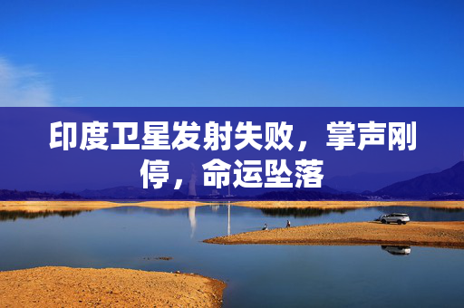 印度卫星发射失败，掌声刚停，命运坠落