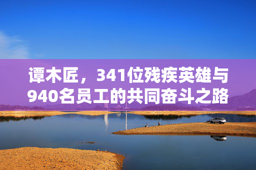谭木匠，341位残疾英雄与940名员工的共同奋斗之路