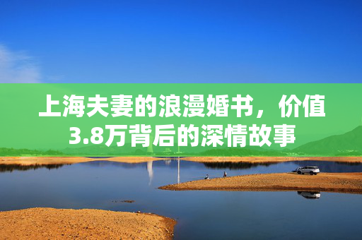 上海夫妻的浪漫婚书，价值3.8万背后的深情故事