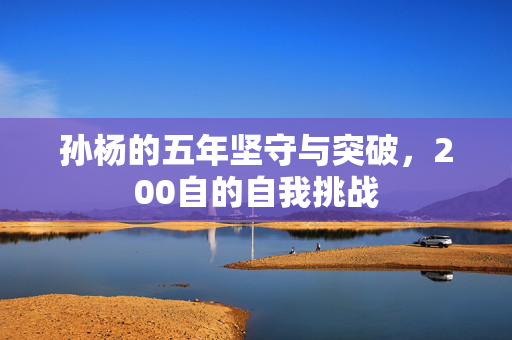 孙杨的五年坚守与突破，200自的自我挑战