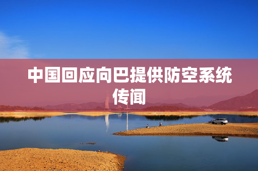 中国回应向巴提供防空系统传闻