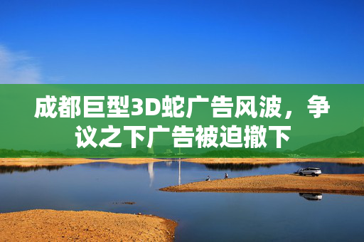 成都巨型3D蛇广告风波，争议之下广告被迫撤下
