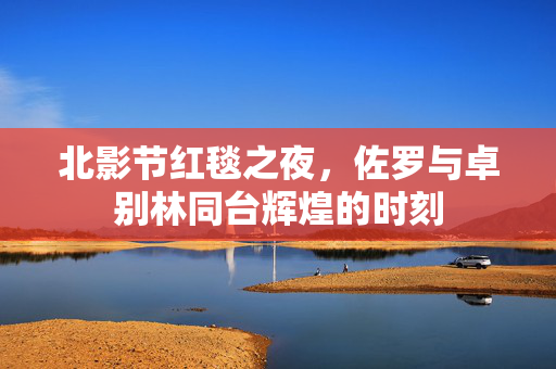 北影节红毯之夜，佐罗与卓别林同台辉煌的时刻