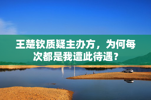 王楚钦质疑主办方，为何每次都是我遭此待遇？
