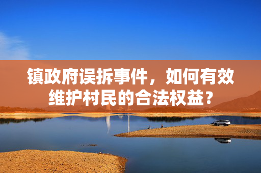 镇政府误拆事件，如何有效维护村民的合法权益？