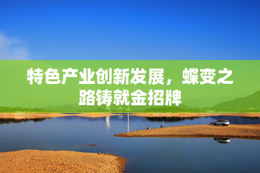 特色产业创新发展，蝶变之路铸就金招牌