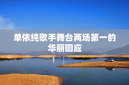 单依纯歌手舞台两场第一的华丽回应