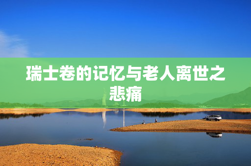 瑞士卷的记忆与老人离世之悲痛