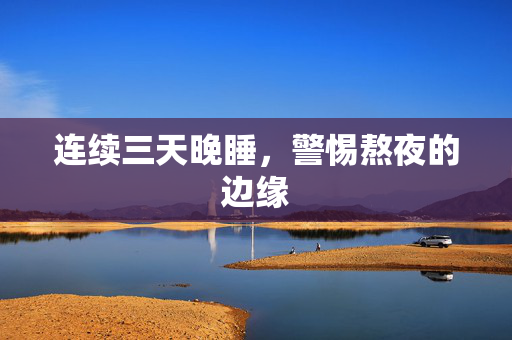 连续三天晚睡，警惕熬夜的边缘
