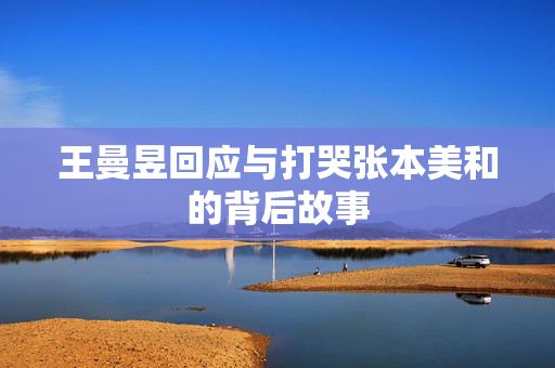 王曼昱回应与打哭张本美和的背后故事