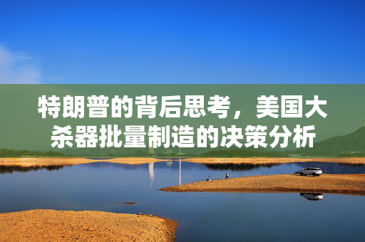 特朗普的背后思考，美国大杀器批量制造的决策分析