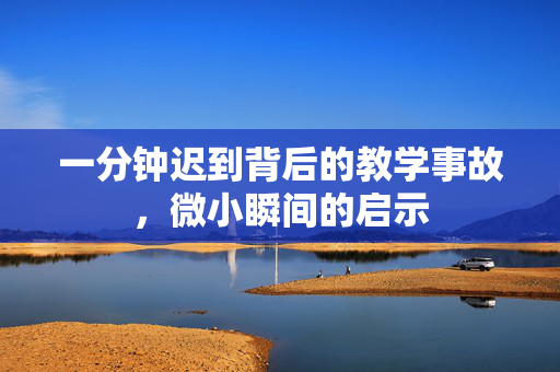 一分钟迟到背后的教学事故，微小瞬间的启示