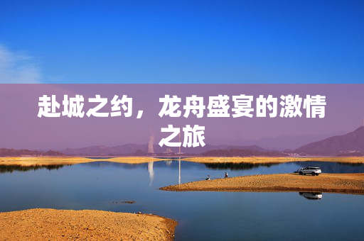 赴城之约，龙舟盛宴的激情之旅