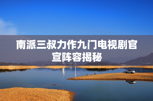 南派三叔力作九门电视剧官宣阵容揭秘