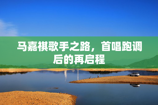 马嘉祺歌手之路，首唱跑调后的再启程