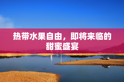 热带水果自由，即将来临的甜蜜盛宴