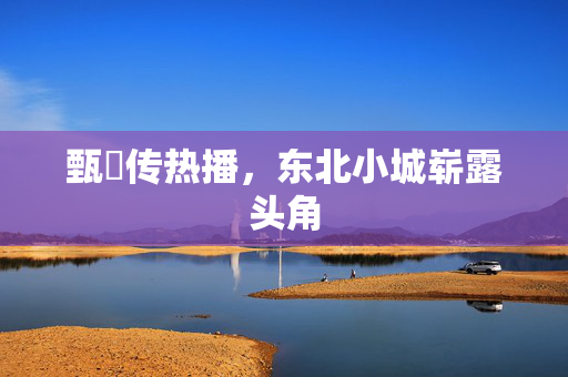 甄嬛传热播，东北小城崭露头角