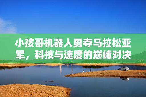 小孩哥机器人勇夺马拉松亚军，科技与速度的巅峰对决