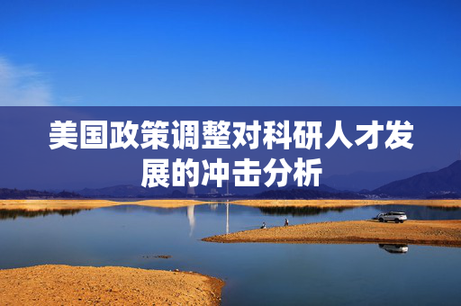 美国政策调整对科研人才发展的冲击分析
