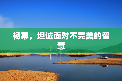 杨幂，坦诚面对不完美的智慧