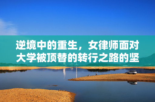 逆境中的重生，女律师面对大学被顶替的转行之路的坚定回应