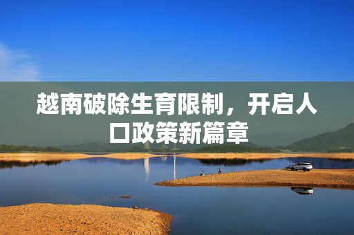 越南破除生育限制，开启人口政策新篇章