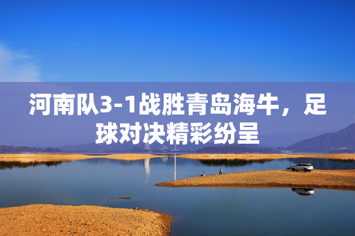 河南队3-1战胜青岛海牛，足球对决精彩纷呈
