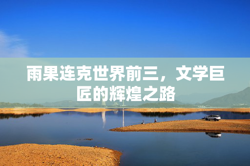 雨果连克世界前三，文学巨匠的辉煌之路