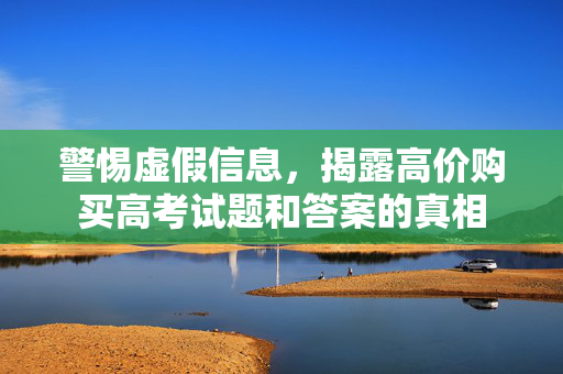 警惕虚假信息，揭露高价购买高考试题和答案的真相