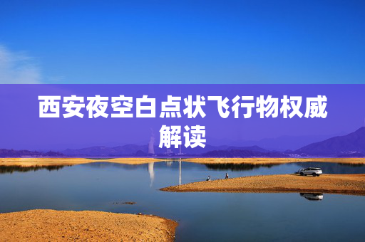 西安夜空白点状飞行物权威解读