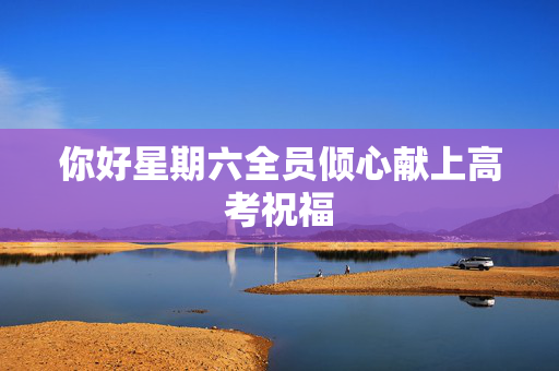 你好星期六全员倾心献上高考祝福
