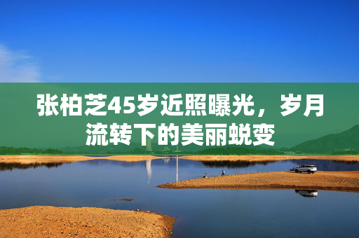张柏芝45岁近照曝光，岁月流转下的美丽蜕变