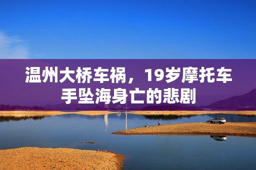 温州大桥车祸，19岁摩托车手坠海身亡的悲剧