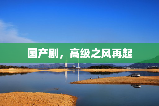 国产剧，高级之风再起